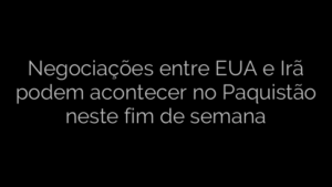 ​Negociações entre EUA e Irã podem acontecer no Paquistão neste fim de semana 